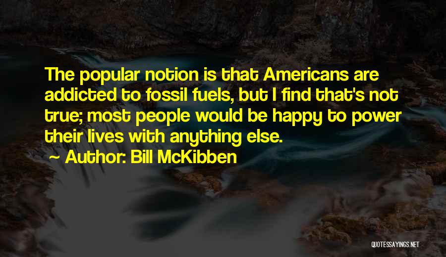 Bill McKibben Quotes: The Popular Notion Is That Americans Are Addicted To Fossil Fuels, But I Find That's Not True; Most People Would