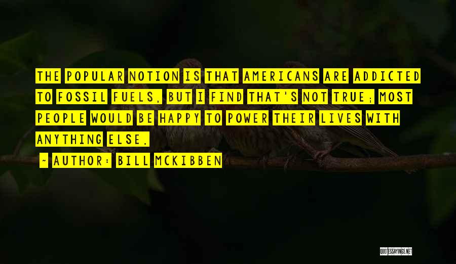 Bill McKibben Quotes: The Popular Notion Is That Americans Are Addicted To Fossil Fuels, But I Find That's Not True; Most People Would