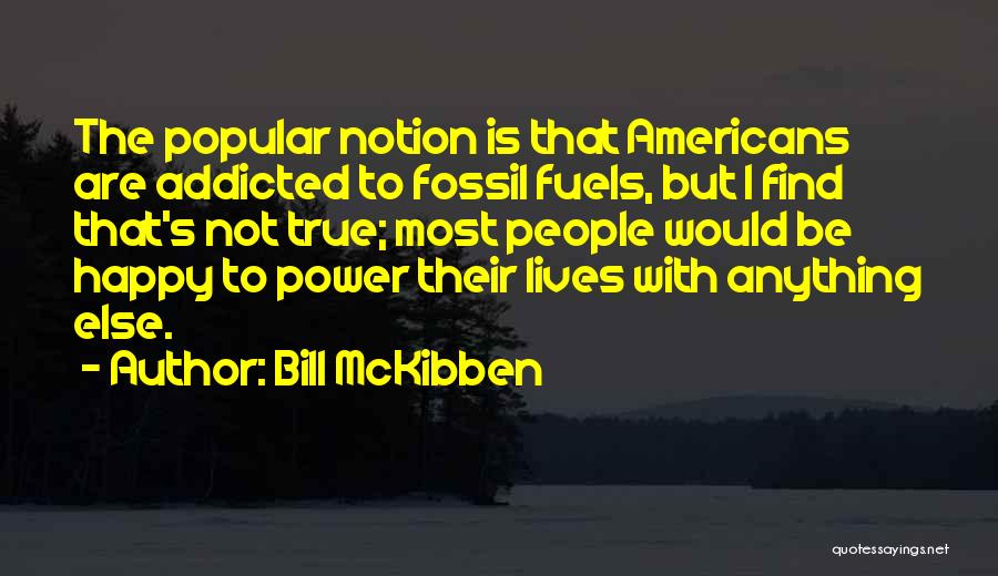 Bill McKibben Quotes: The Popular Notion Is That Americans Are Addicted To Fossil Fuels, But I Find That's Not True; Most People Would