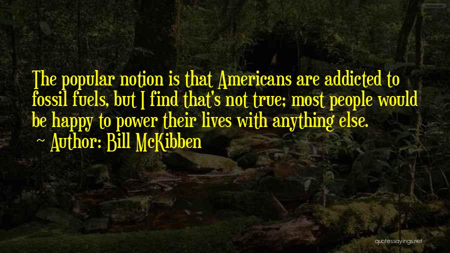 Bill McKibben Quotes: The Popular Notion Is That Americans Are Addicted To Fossil Fuels, But I Find That's Not True; Most People Would