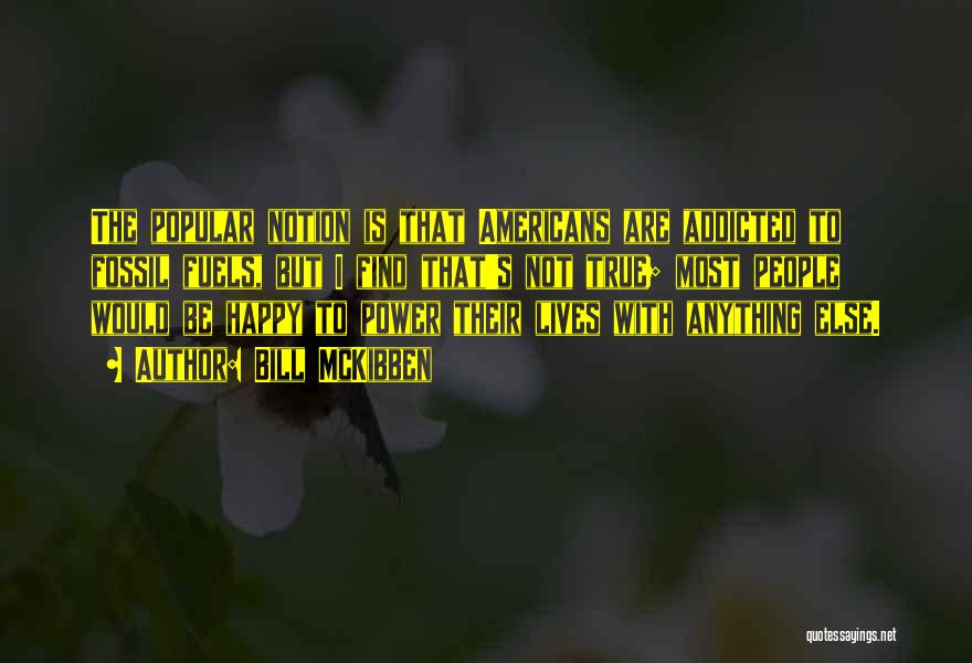 Bill McKibben Quotes: The Popular Notion Is That Americans Are Addicted To Fossil Fuels, But I Find That's Not True; Most People Would