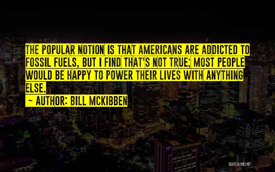 Bill McKibben Quotes: The Popular Notion Is That Americans Are Addicted To Fossil Fuels, But I Find That's Not True; Most People Would