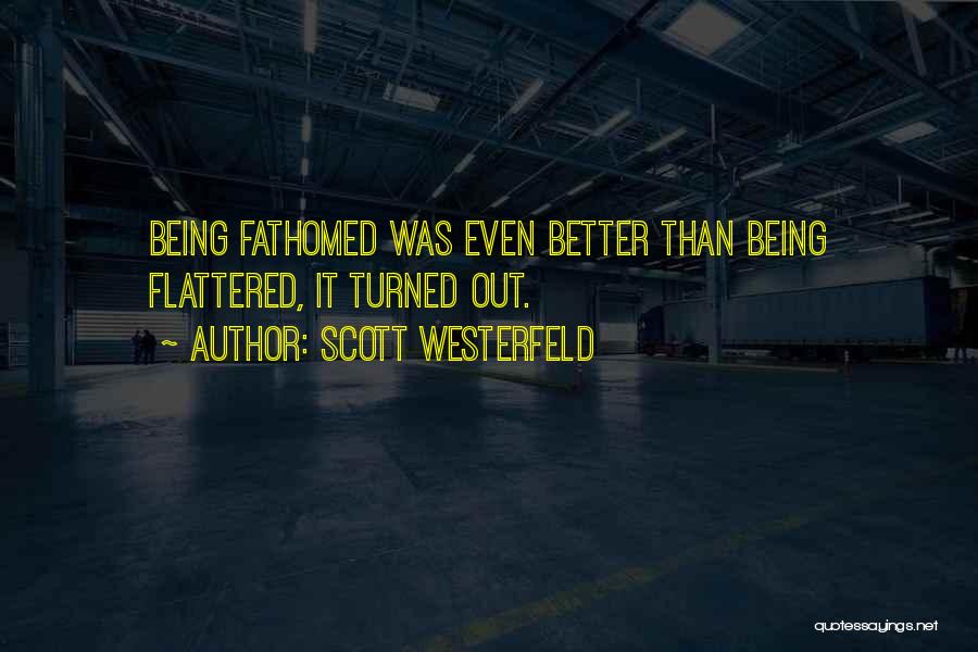 Scott Westerfeld Quotes: Being Fathomed Was Even Better Than Being Flattered, It Turned Out.