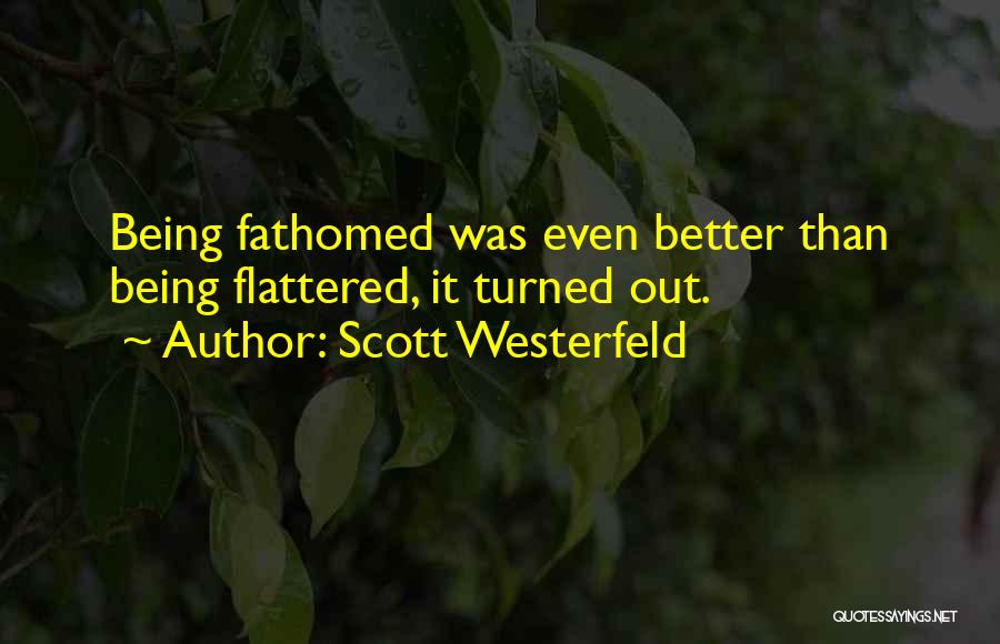 Scott Westerfeld Quotes: Being Fathomed Was Even Better Than Being Flattered, It Turned Out.
