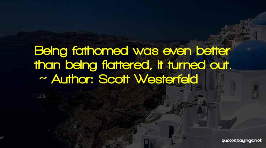 Scott Westerfeld Quotes: Being Fathomed Was Even Better Than Being Flattered, It Turned Out.