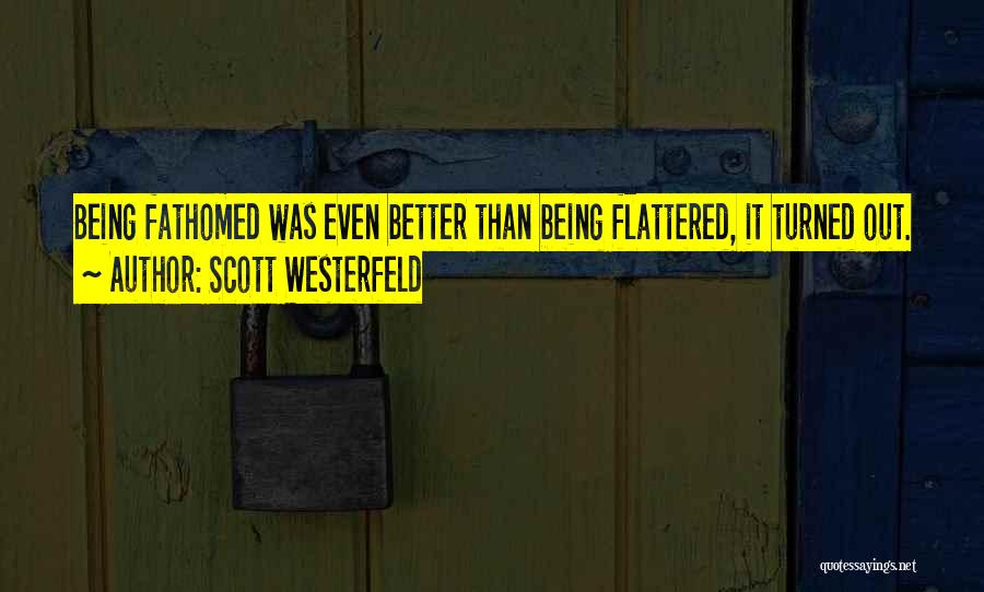 Scott Westerfeld Quotes: Being Fathomed Was Even Better Than Being Flattered, It Turned Out.