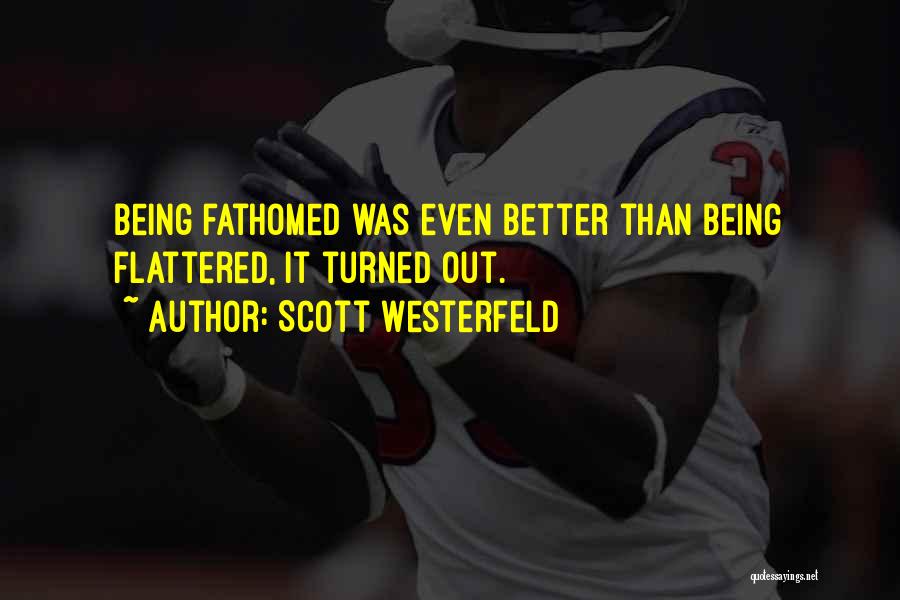 Scott Westerfeld Quotes: Being Fathomed Was Even Better Than Being Flattered, It Turned Out.