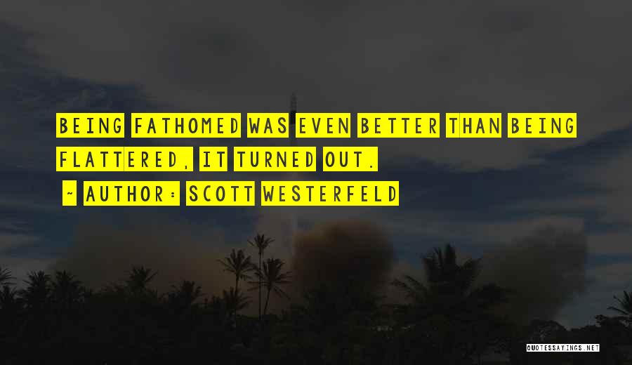 Scott Westerfeld Quotes: Being Fathomed Was Even Better Than Being Flattered, It Turned Out.