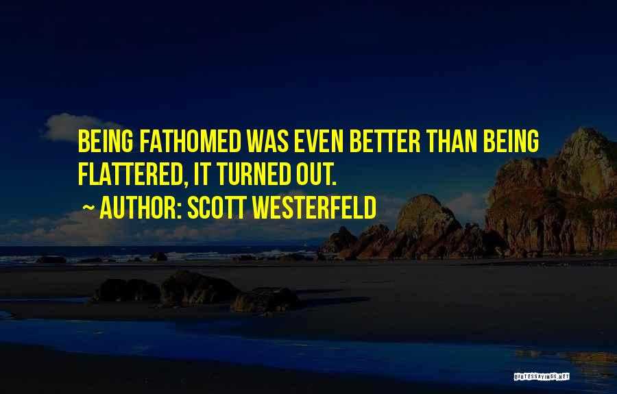 Scott Westerfeld Quotes: Being Fathomed Was Even Better Than Being Flattered, It Turned Out.