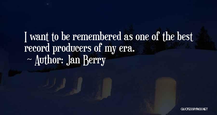 Jan Berry Quotes: I Want To Be Remembered As One Of The Best Record Producers Of My Era.