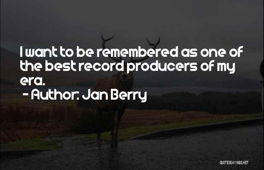 Jan Berry Quotes: I Want To Be Remembered As One Of The Best Record Producers Of My Era.