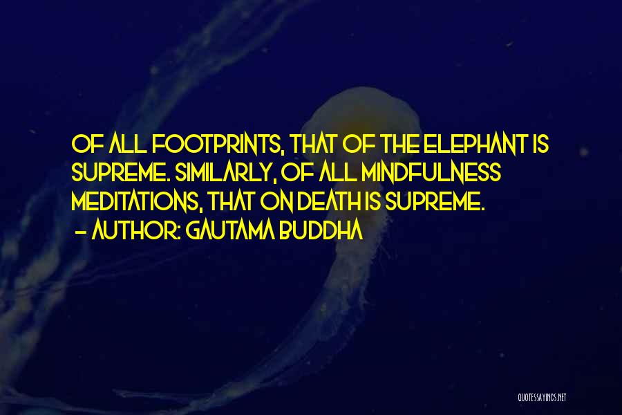 Gautama Buddha Quotes: Of All Footprints, That Of The Elephant Is Supreme. Similarly, Of All Mindfulness Meditations, That On Death Is Supreme.