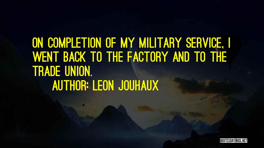 Leon Jouhaux Quotes: On Completion Of My Military Service, I Went Back To The Factory And To The Trade Union.