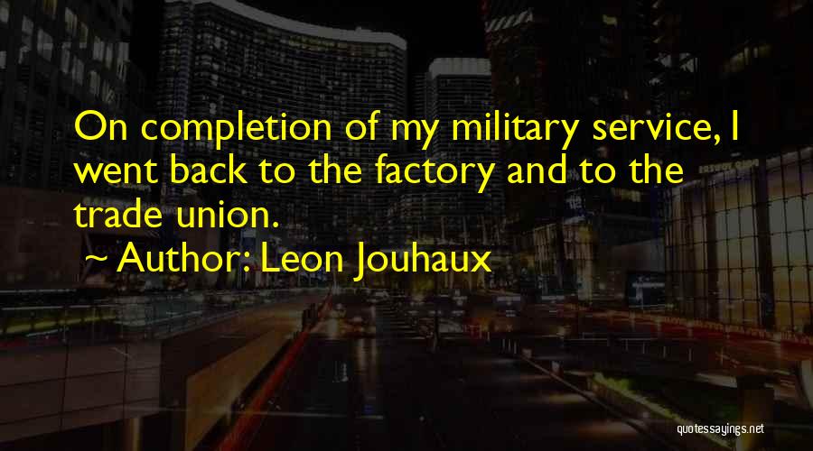 Leon Jouhaux Quotes: On Completion Of My Military Service, I Went Back To The Factory And To The Trade Union.