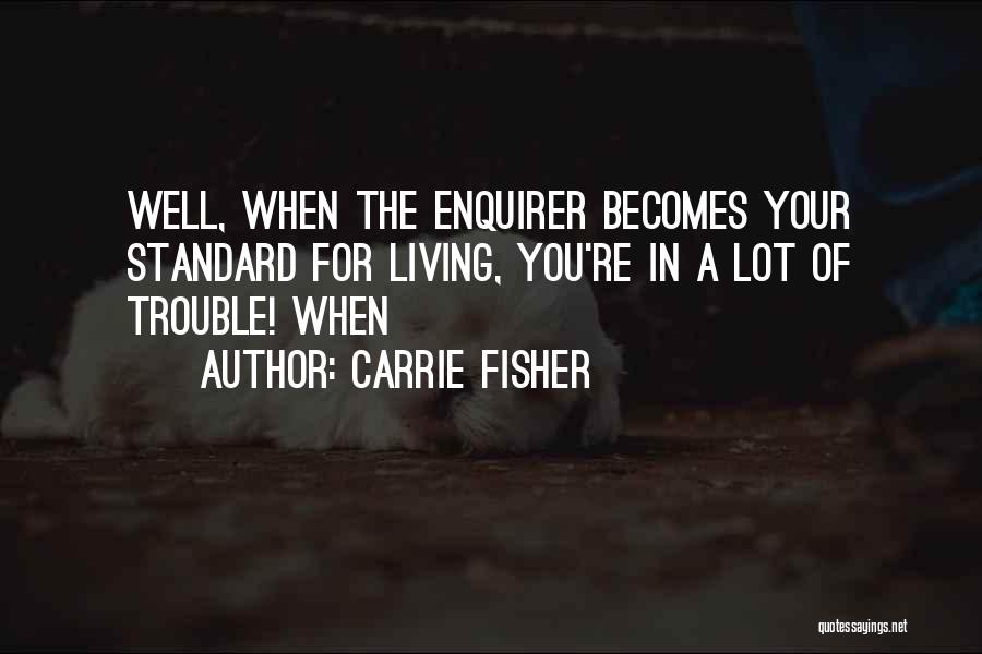 Carrie Fisher Quotes: Well, When The Enquirer Becomes Your Standard For Living, You're In A Lot Of Trouble! When