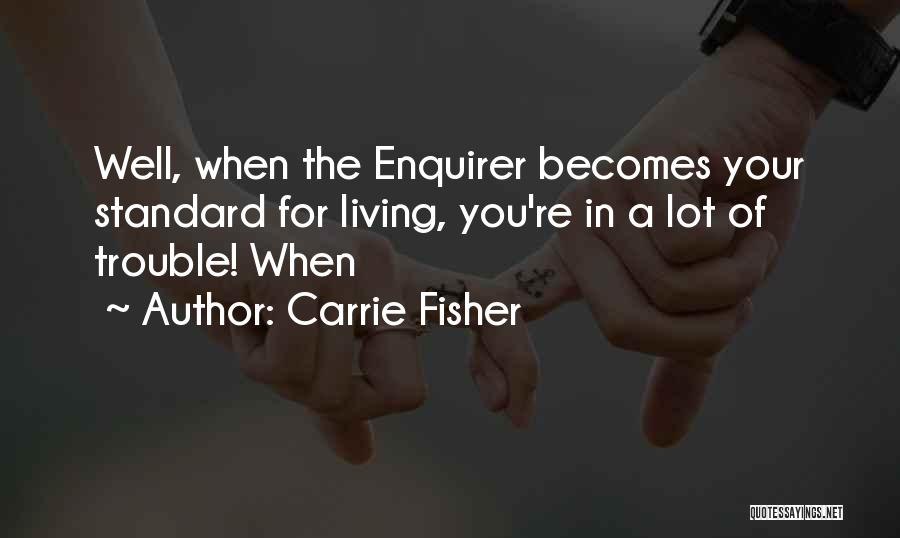 Carrie Fisher Quotes: Well, When The Enquirer Becomes Your Standard For Living, You're In A Lot Of Trouble! When