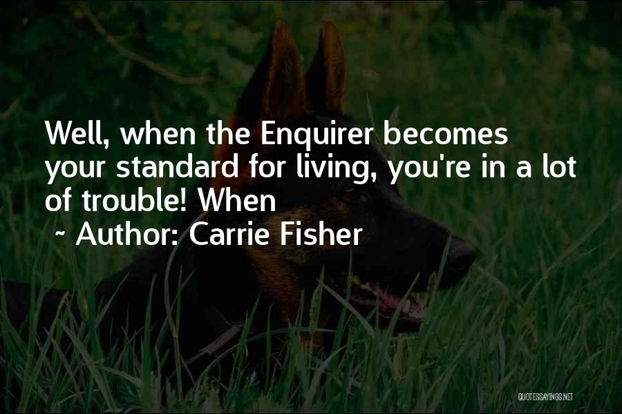 Carrie Fisher Quotes: Well, When The Enquirer Becomes Your Standard For Living, You're In A Lot Of Trouble! When