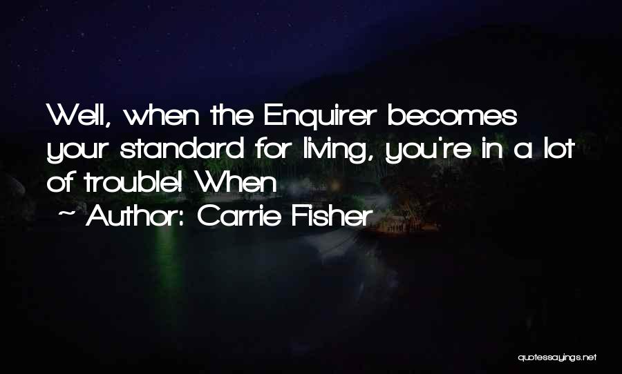 Carrie Fisher Quotes: Well, When The Enquirer Becomes Your Standard For Living, You're In A Lot Of Trouble! When