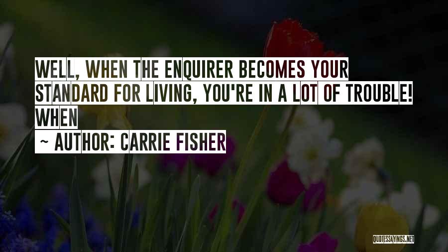 Carrie Fisher Quotes: Well, When The Enquirer Becomes Your Standard For Living, You're In A Lot Of Trouble! When