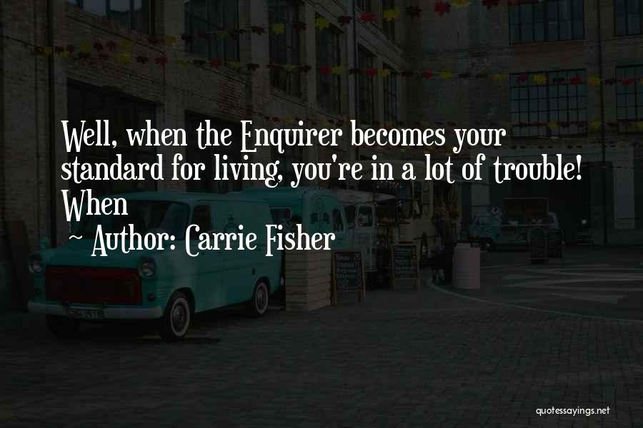 Carrie Fisher Quotes: Well, When The Enquirer Becomes Your Standard For Living, You're In A Lot Of Trouble! When