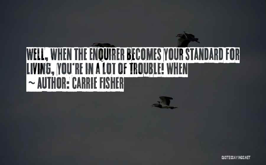 Carrie Fisher Quotes: Well, When The Enquirer Becomes Your Standard For Living, You're In A Lot Of Trouble! When
