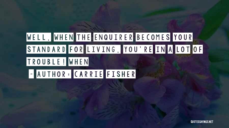 Carrie Fisher Quotes: Well, When The Enquirer Becomes Your Standard For Living, You're In A Lot Of Trouble! When