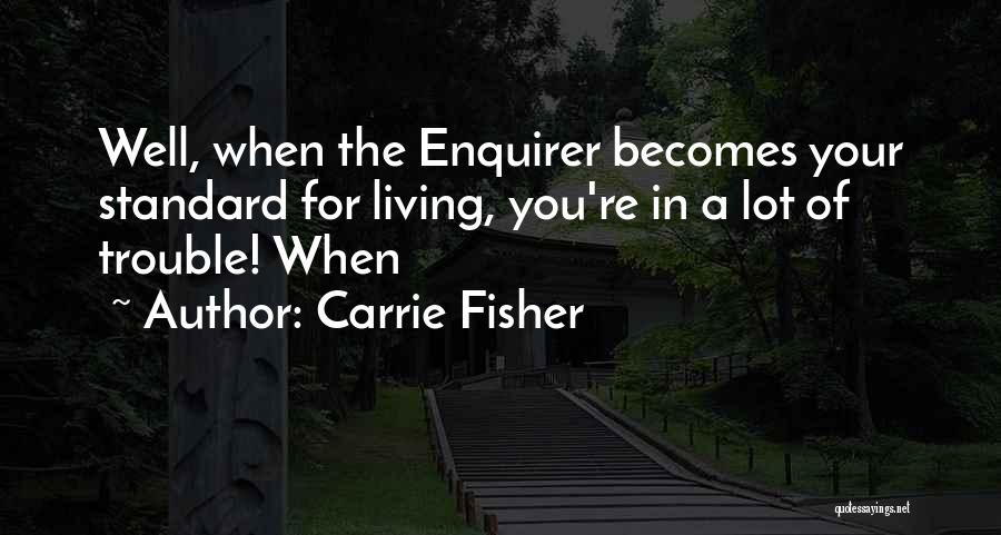 Carrie Fisher Quotes: Well, When The Enquirer Becomes Your Standard For Living, You're In A Lot Of Trouble! When