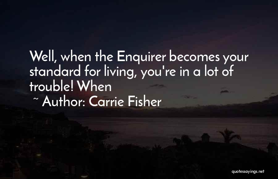 Carrie Fisher Quotes: Well, When The Enquirer Becomes Your Standard For Living, You're In A Lot Of Trouble! When