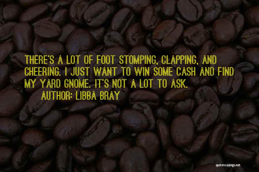 Libba Bray Quotes: There's A Lot Of Foot Stomping, Clapping, And Cheering. I Just Want To Win Some Cash And Find My Yard