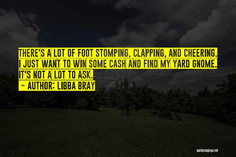 Libba Bray Quotes: There's A Lot Of Foot Stomping, Clapping, And Cheering. I Just Want To Win Some Cash And Find My Yard