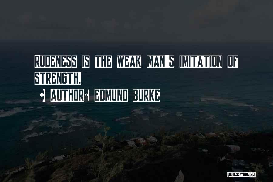 Edmund Burke Quotes: Rudeness Is The Weak Man's Imitation Of Strength.