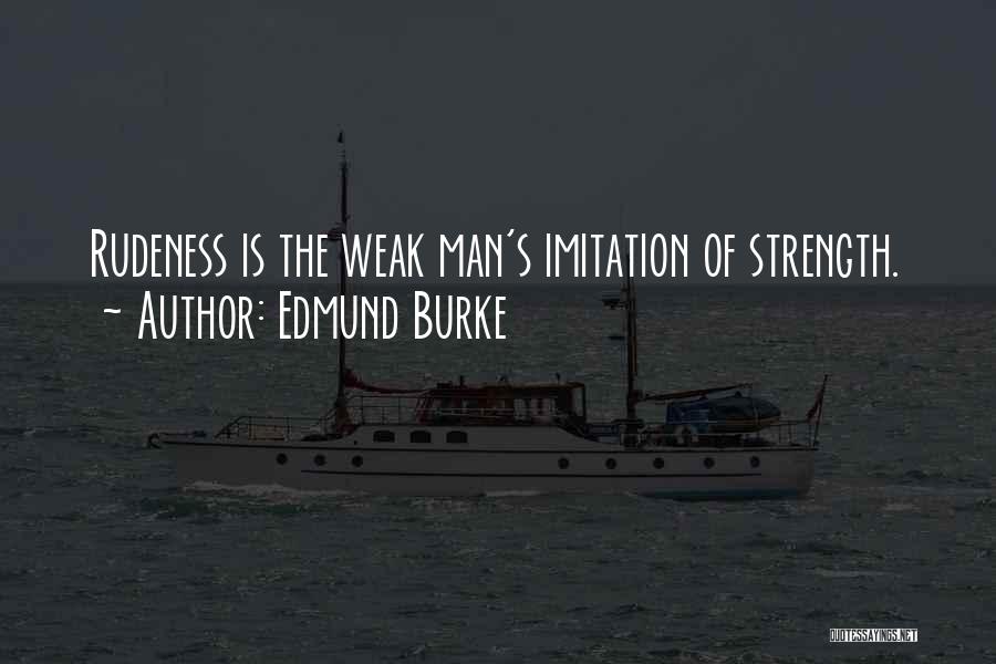 Edmund Burke Quotes: Rudeness Is The Weak Man's Imitation Of Strength.