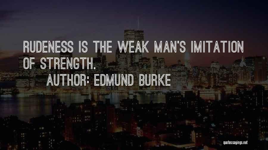 Edmund Burke Quotes: Rudeness Is The Weak Man's Imitation Of Strength.