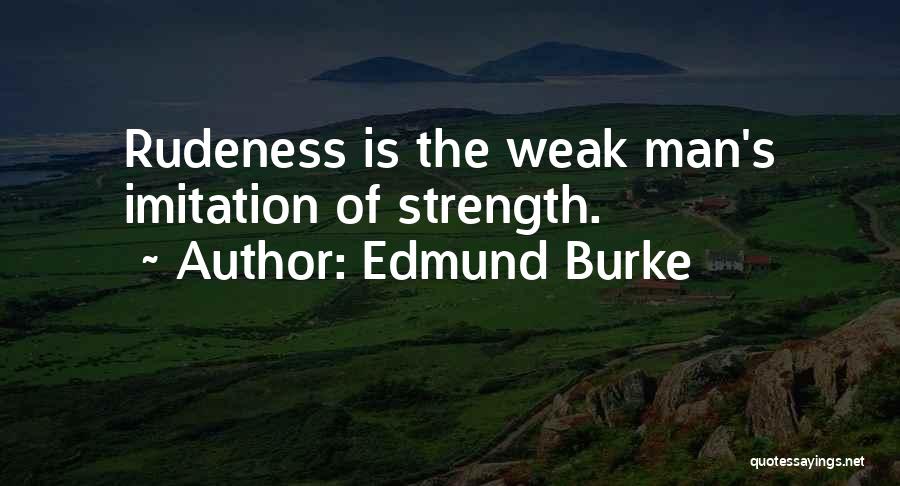 Edmund Burke Quotes: Rudeness Is The Weak Man's Imitation Of Strength.
