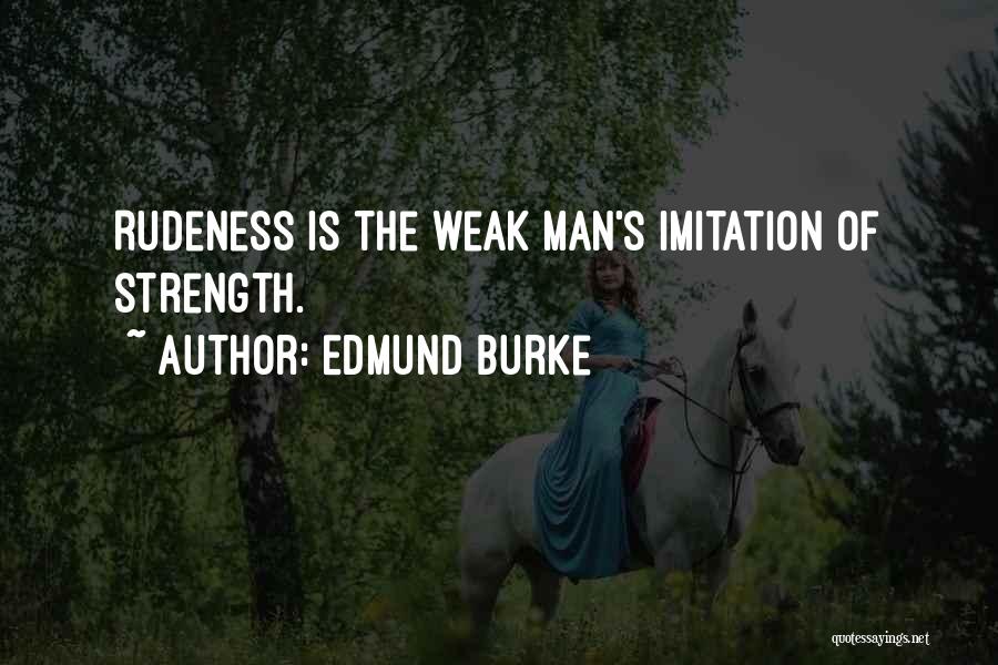 Edmund Burke Quotes: Rudeness Is The Weak Man's Imitation Of Strength.