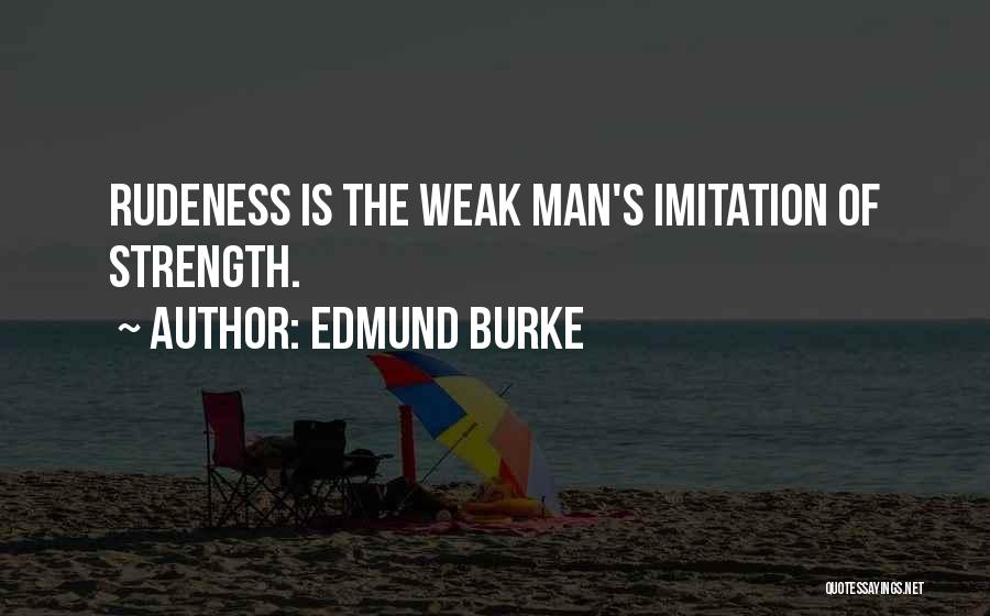 Edmund Burke Quotes: Rudeness Is The Weak Man's Imitation Of Strength.