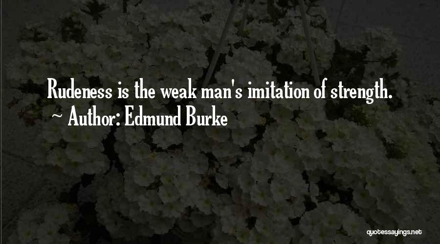 Edmund Burke Quotes: Rudeness Is The Weak Man's Imitation Of Strength.