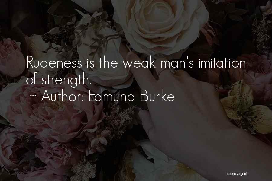 Edmund Burke Quotes: Rudeness Is The Weak Man's Imitation Of Strength.