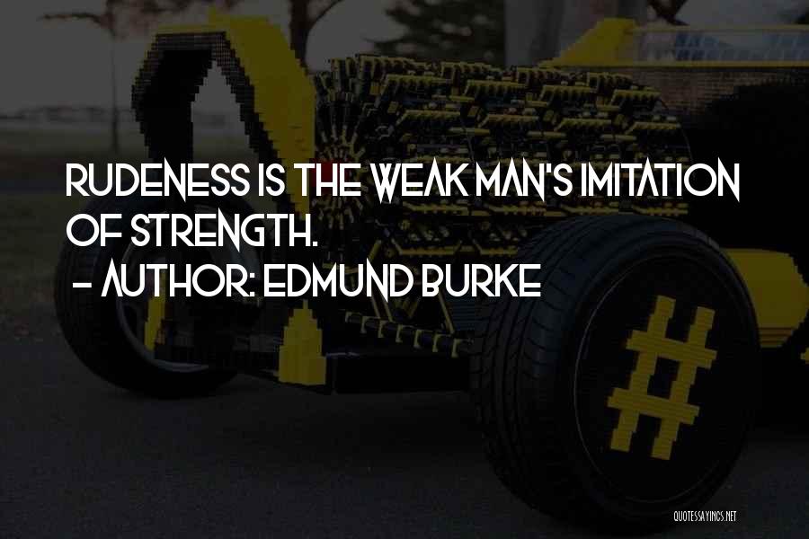 Edmund Burke Quotes: Rudeness Is The Weak Man's Imitation Of Strength.