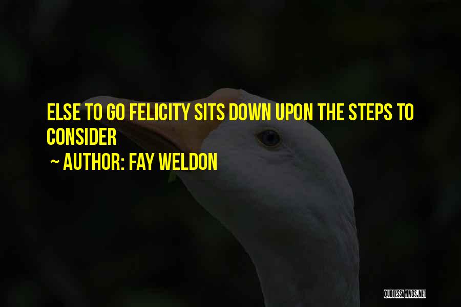 Fay Weldon Quotes: Else To Go Felicity Sits Down Upon The Steps To Consider