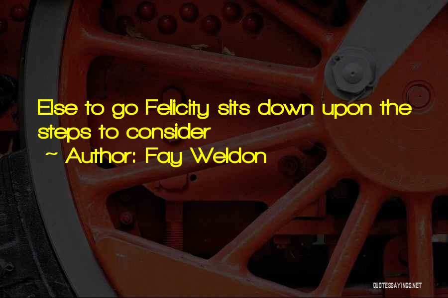 Fay Weldon Quotes: Else To Go Felicity Sits Down Upon The Steps To Consider