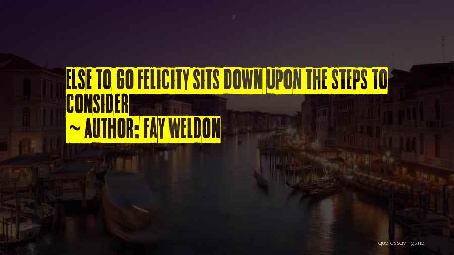 Fay Weldon Quotes: Else To Go Felicity Sits Down Upon The Steps To Consider