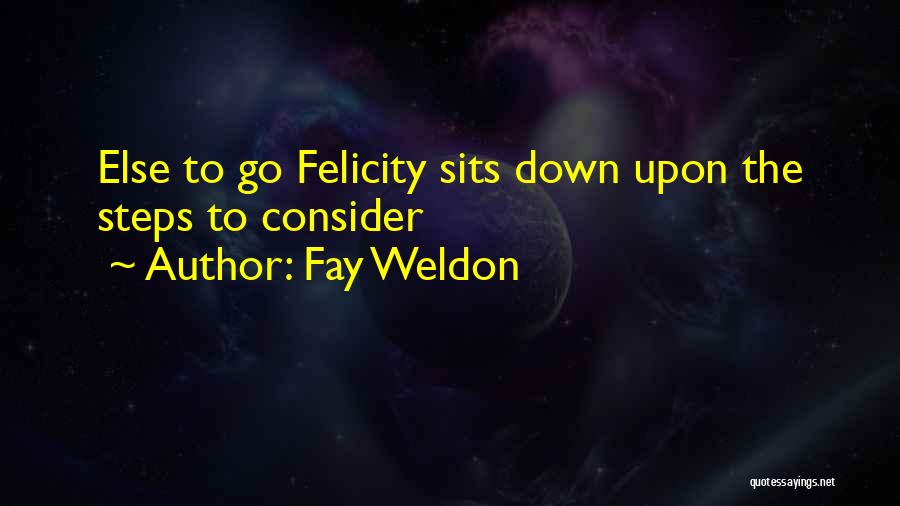 Fay Weldon Quotes: Else To Go Felicity Sits Down Upon The Steps To Consider