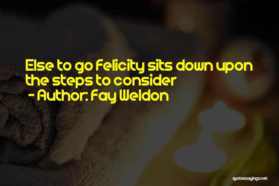 Fay Weldon Quotes: Else To Go Felicity Sits Down Upon The Steps To Consider