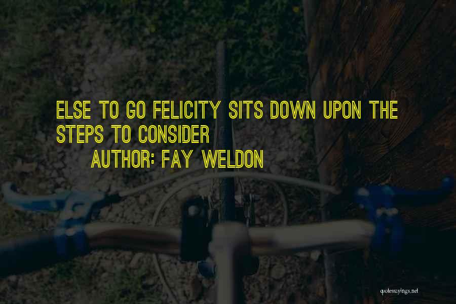 Fay Weldon Quotes: Else To Go Felicity Sits Down Upon The Steps To Consider