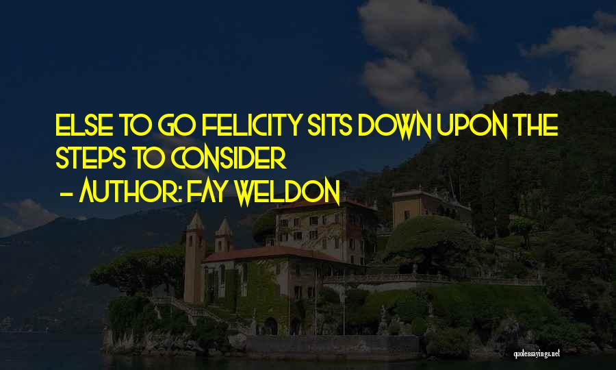 Fay Weldon Quotes: Else To Go Felicity Sits Down Upon The Steps To Consider