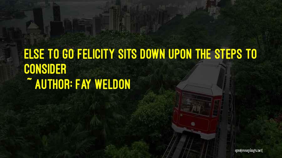 Fay Weldon Quotes: Else To Go Felicity Sits Down Upon The Steps To Consider