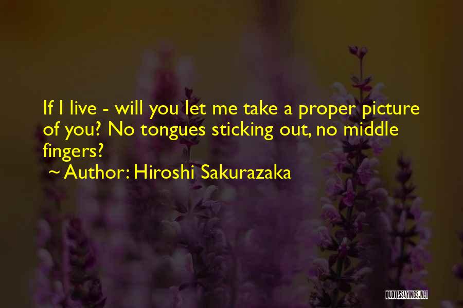 Hiroshi Sakurazaka Quotes: If I Live - Will You Let Me Take A Proper Picture Of You? No Tongues Sticking Out, No Middle