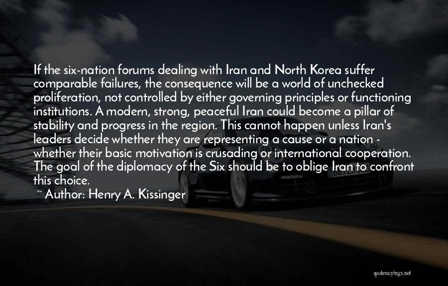 Henry A. Kissinger Quotes: If The Six-nation Forums Dealing With Iran And North Korea Suffer Comparable Failures, The Consequence Will Be A World Of