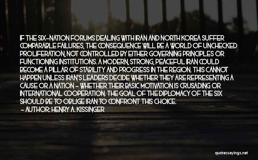 Henry A. Kissinger Quotes: If The Six-nation Forums Dealing With Iran And North Korea Suffer Comparable Failures, The Consequence Will Be A World Of